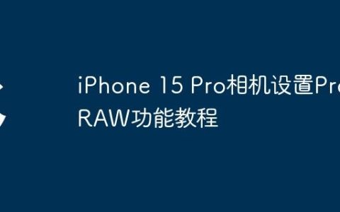 iPhone 15 Pro相机设置ProRAW功能教程