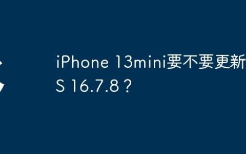 iPhone 13mini要不要更新iOS 16.7.8？