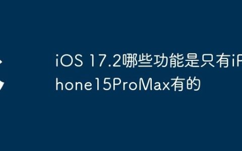 iOS 17.2哪些功能是只有iPhone15ProMax有的