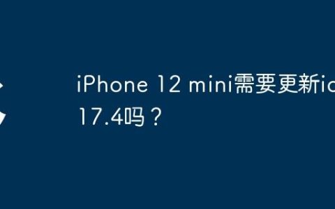 iPhone 12 mini需要更新ios 17.4吗？