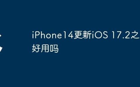 iPhone14更新iOS 17.2之后好用吗