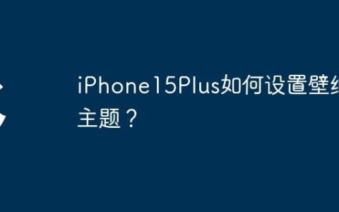 iPhone15Plus如何设置壁纸主题？