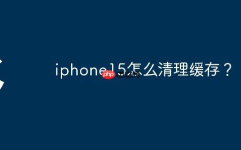iphone15怎么清理缓存？