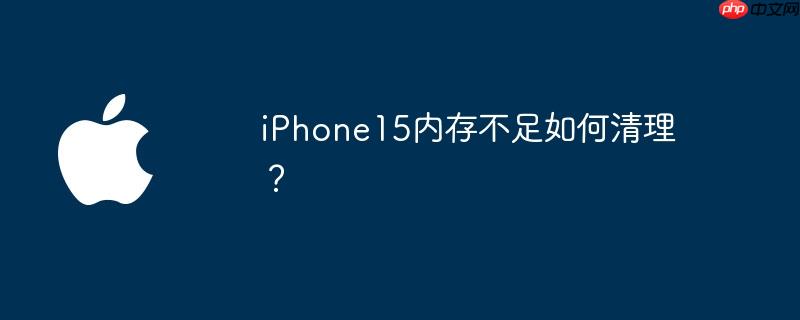 iphone15内存不足如何清理？