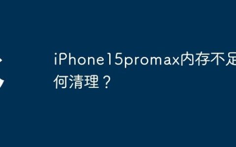 iPhone15promax内存不足如何清理？