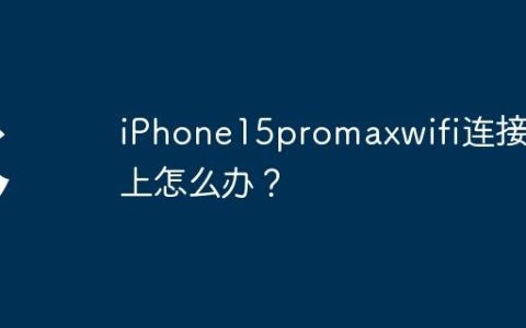 iPhone15promaxwifi连接不上怎么办？
