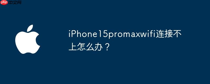 iphone15promaxwifi连接不上怎么办？