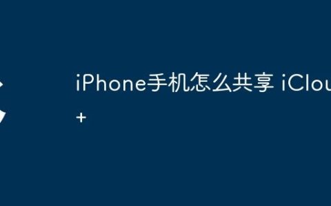 iPhone手机怎么共享 iCloud+
