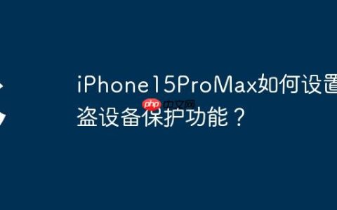 iPhone15ProMax如何设置被盗设备保护功能？