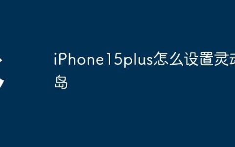 iPhone15plus怎么设置灵动岛