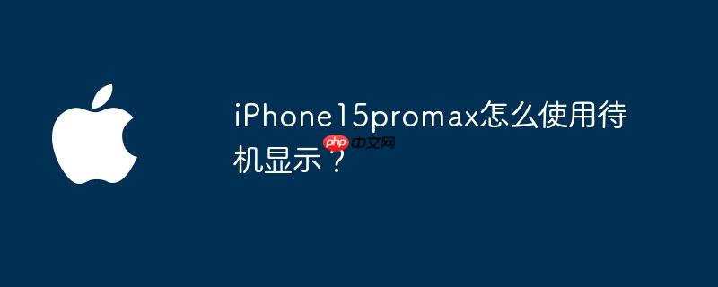 iphone15promax怎么使用待机显示？