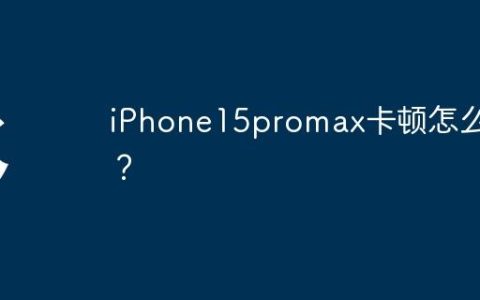 iPhone15promax卡顿怎么办？