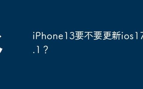 iPhone13要不要更新ios17.4.1？