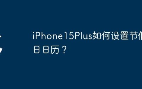 iPhone15Plus如何设置节假日日历？