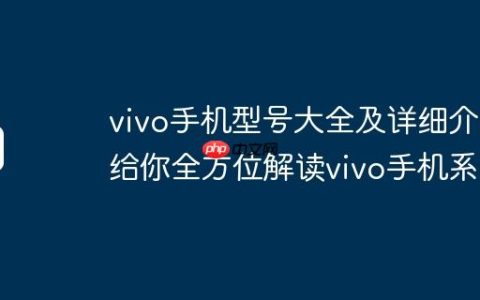 vivo手机型号大全及详细介绍给你全方位解读vivo手机系列