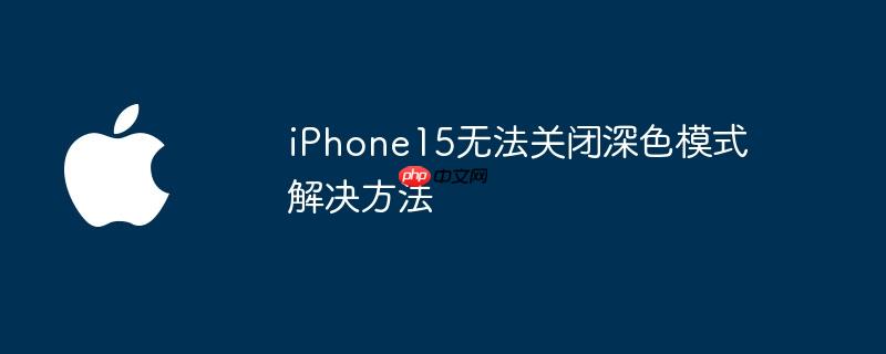 iphone15无法关闭深色模式解决方法
