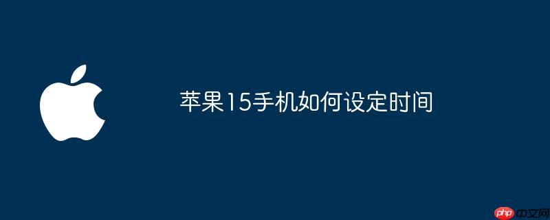 苹果15手机如何设定时间