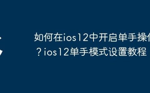 如何在ios12中开启单手操作？ios12单手模式设置教程