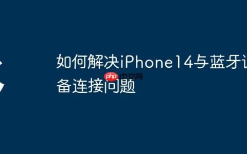 如何解决iPhone14与蓝牙设备连接问题