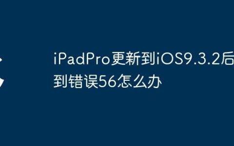 iPadPro更新到iOS9.3.2后遇到错误56怎么办