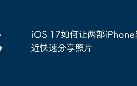 iOS 17如何让两部iPhone靠近快速分享照片