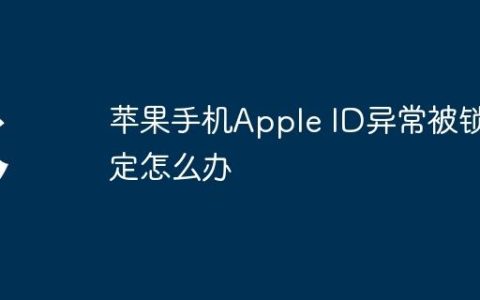 苹果手机Apple ID异常被锁定怎么办
