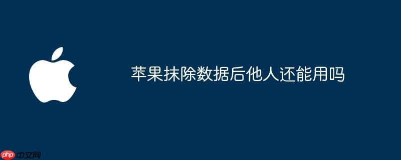 苹果抹除数据后他人还能用吗