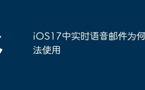 iOS17中实时语音邮件为何无法使用