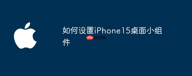 如何设置iphone15桌面小组件