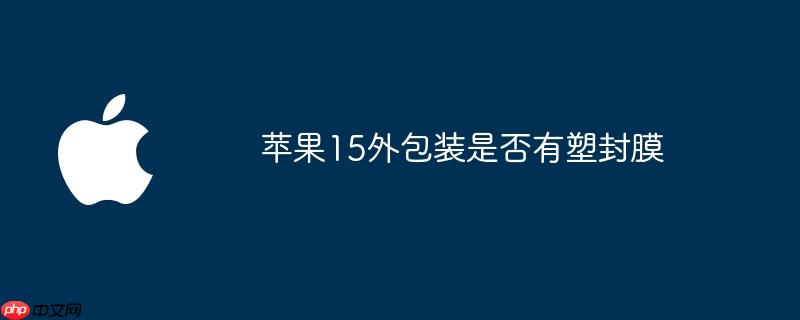 苹果15外包装是否有塑封膜