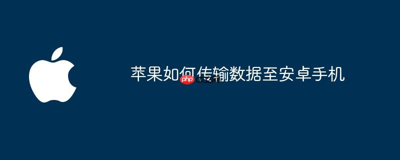 苹果如何传输数据至安卓手机