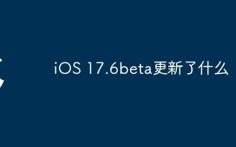 iOS 17.6beta更新了什么