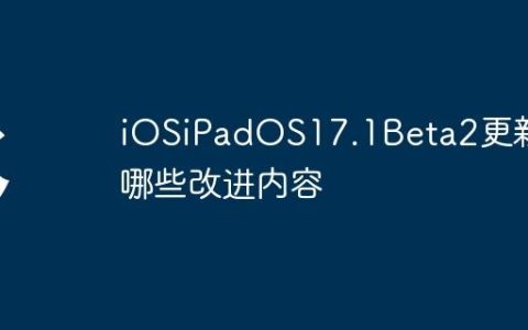 iOSiPadOS17.1Beta2更新了哪些改进内容