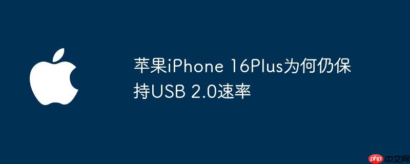 苹果iphone 16plus为何仍保持usb 2.0速率