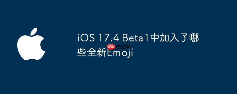ios 17.4 beta1中加入了哪些全新emoji