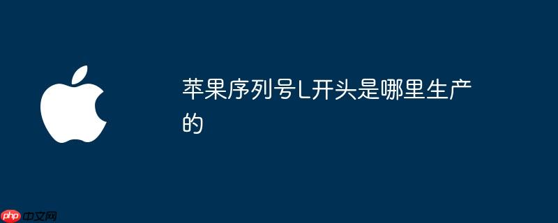 苹果序列号l开头是哪里生产的