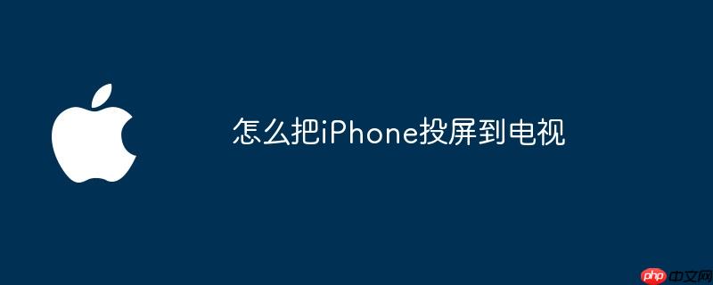 怎么把iphone投屏到电视