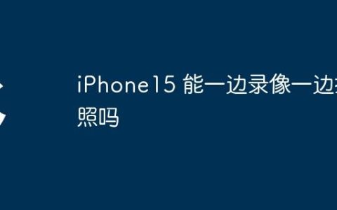 iPhone15 能一边录像一边拍照吗