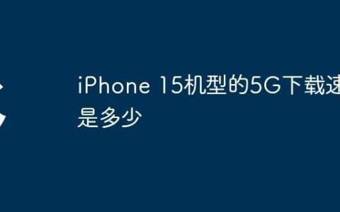 iPhone 15机型的5G下载速度是多少