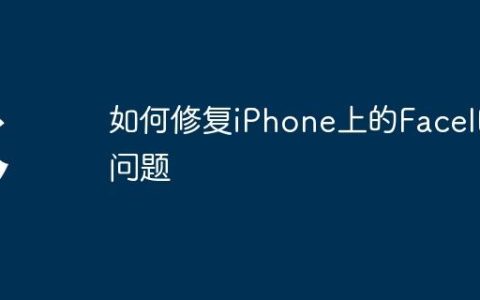 如何修复iPhone上的FaceID问题