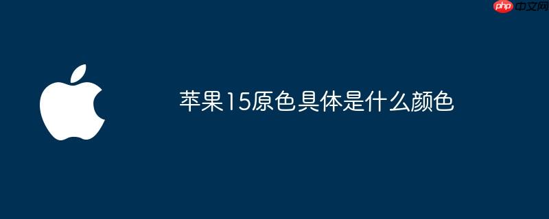 苹果15原色具体是什么颜色