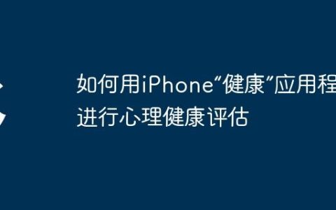 如何用iPhone“健康”应用程序进行心理健康评估