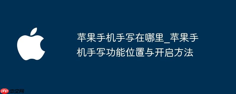 苹果手机手写在哪里_苹果手机手写功能位置与开启方法