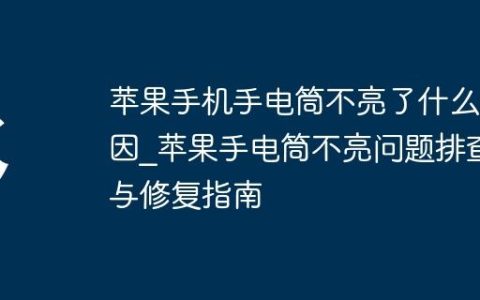 苹果手机手电筒不亮了什么原因?苹果手电筒不亮问题排查与修复指南