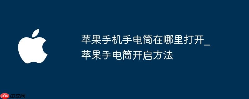 苹果手机手电筒在哪里打开_苹果手电筒开启方法