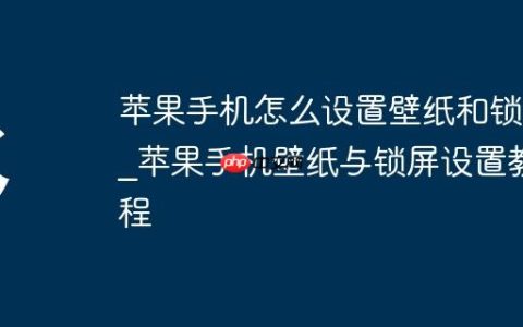 苹果手机怎么设置壁纸和锁屏?苹果手机壁纸与锁屏设置教程