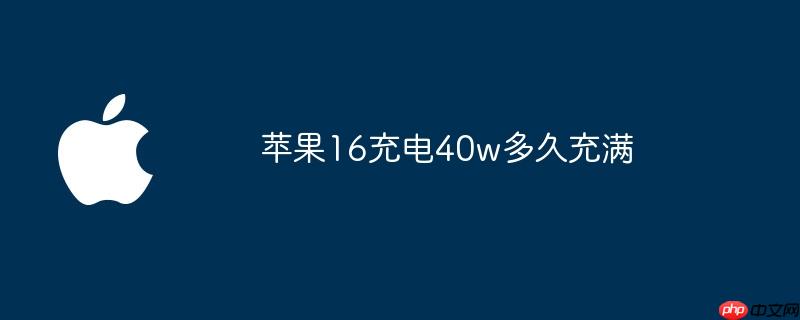 苹果16充电40w多久充满