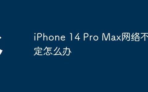 iPhone 14 Pro Max网络不稳定怎么办
