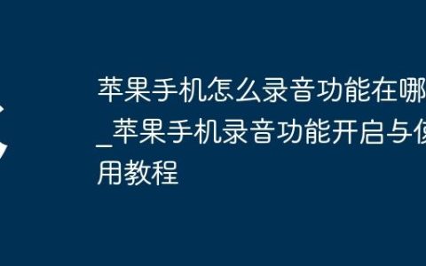 苹果手机怎么录音功能在哪里?苹果手机录音功能开启与使用教程