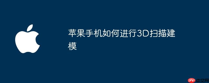 苹果手机如何进行3d扫描建模